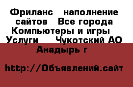 Фриланс - наполнение сайтов - Все города Компьютеры и игры » Услуги   . Чукотский АО,Анадырь г.